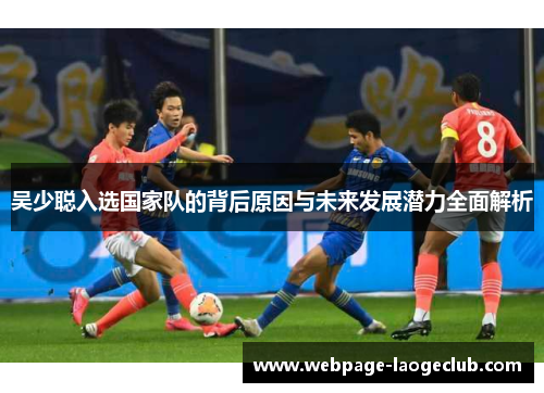 吴少聪入选国家队的背后原因与未来发展潜力全面解析