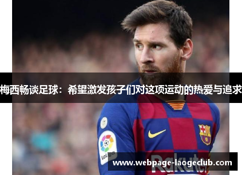 梅西畅谈足球：希望激发孩子们对这项运动的热爱与追求