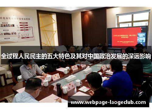 全过程人民民主的五大特色及其对中国政治发展的深远影响
