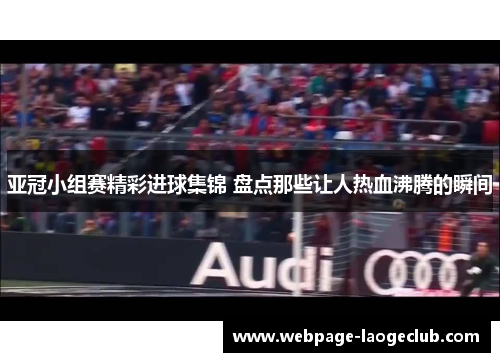 亚冠小组赛精彩进球集锦 盘点那些让人热血沸腾的瞬间
