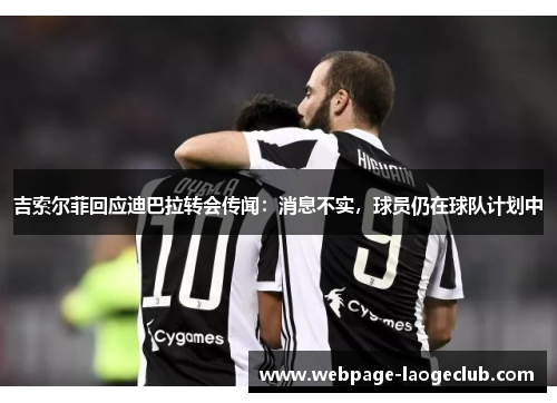 吉索尔菲回应迪巴拉转会传闻：消息不实，球员仍在球队计划中
