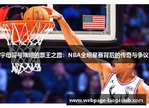 字母哥与姚明的票王之路：NBA全明星赛背后的传奇与争议