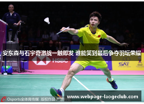 安东森与石宇奇激战一触即发 谁能笑到最后争夺羽坛荣耀