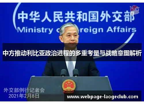 中方推动利比亚政治进程的多重考量与战略意图解析