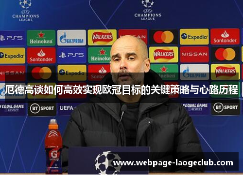 厄德高谈如何高效实现欧冠目标的关键策略与心路历程
