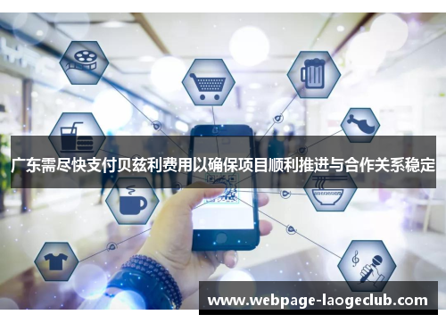 广东需尽快支付贝兹利费用以确保项目顺利推进与合作关系稳定