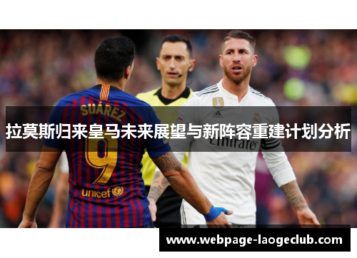 拉莫斯归来皇马未来展望与新阵容重建计划分析