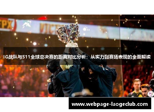 IG战队与S11全球总决赛的距离对比分析：从实力到赛场表现的全面解读