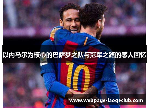 以内马尔为核心的巴萨梦之队与冠军之路的感人回忆