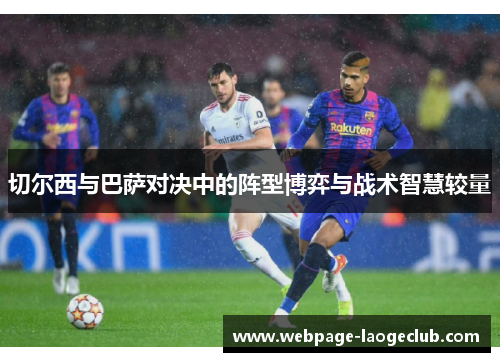 切尔西与巴萨对决中的阵型博弈与战术智慧较量