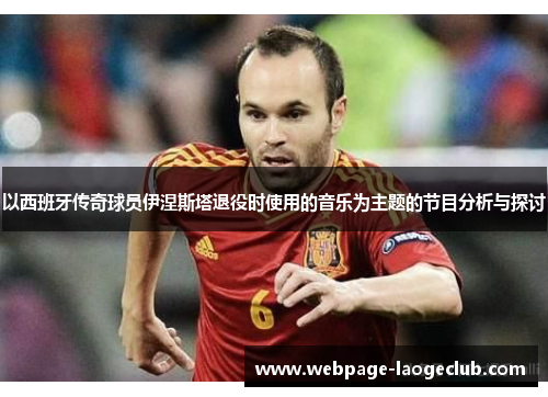 以西班牙传奇球员伊涅斯塔退役时使用的音乐为主题的节目分析与探讨