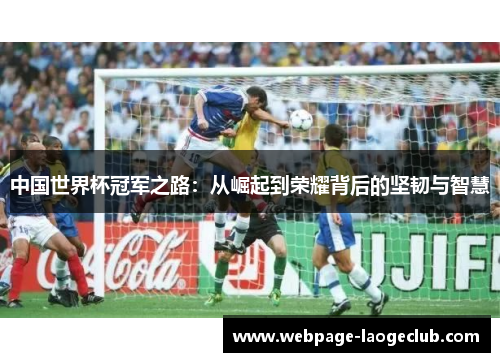 中国世界杯冠军之路：从崛起到荣耀背后的坚韧与智慧