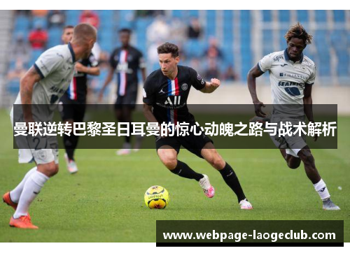 曼联逆转巴黎圣日耳曼的惊心动魄之路与战术解析