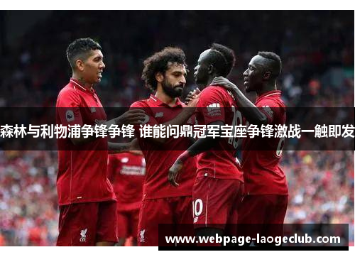 森林与利物浦争锋争锋 谁能问鼎冠军宝座争锋激战一触即发