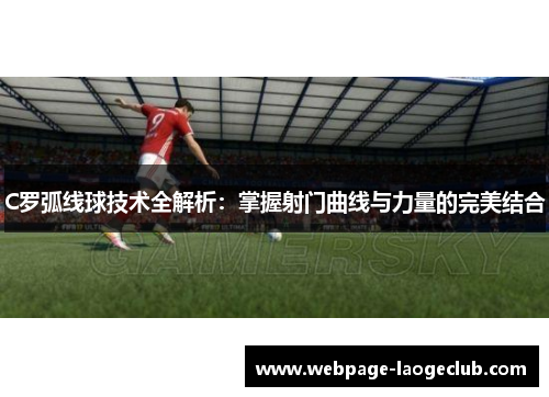 C罗弧线球技术全解析：掌握射门曲线与力量的完美结合
