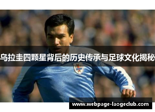 乌拉圭四颗星背后的历史传承与足球文化揭秘