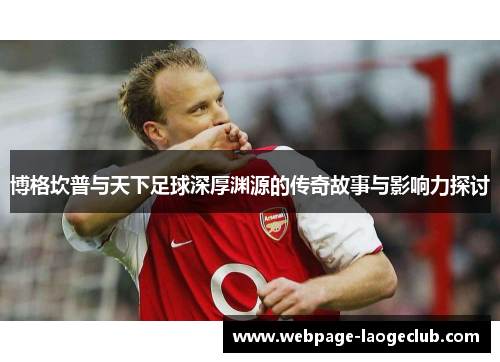 博格坎普与天下足球深厚渊源的传奇故事与影响力探讨