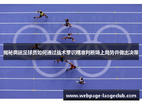 揭秘奥运足球员如何通过战术意识精准判断场上局势并做出决策