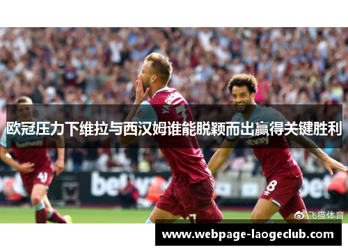 欧冠压力下维拉与西汉姆谁能脱颖而出赢得关键胜利