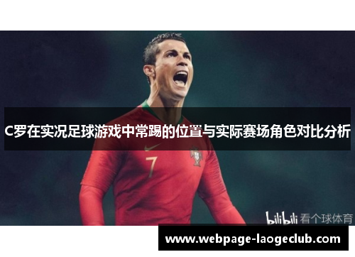 C罗在实况足球游戏中常踢的位置与实际赛场角色对比分析