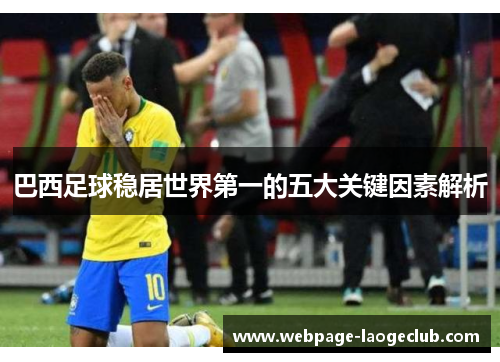 巴西足球稳居世界第一的五大关键因素解析
