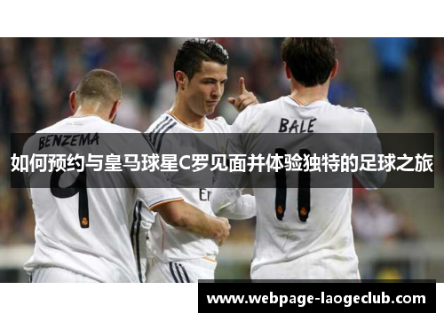 如何预约与皇马球星C罗见面并体验独特的足球之旅
