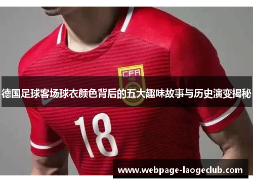 德国足球客场球衣颜色背后的五大趣味故事与历史演变揭秘