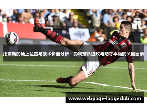 托雷斯的场上位置与战术价值分析：影响球队进攻与防守平衡的关键因素