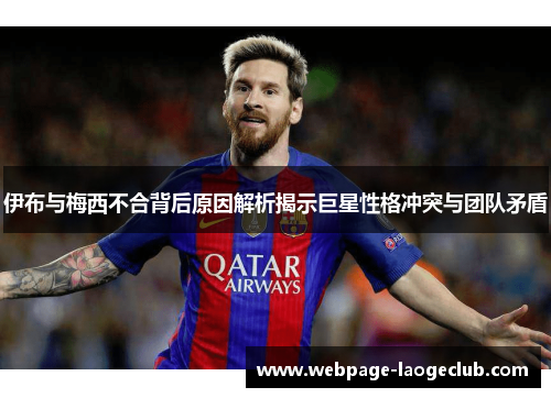 伊布与梅西不合背后原因解析揭示巨星性格冲突与团队矛盾