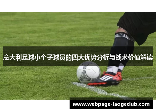 意大利足球小个子球员的四大优势分析与战术价值解读