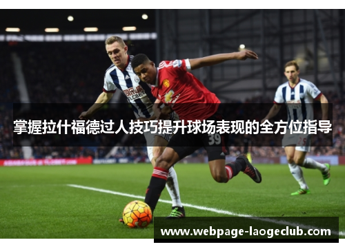 掌握拉什福德过人技巧提升球场表现的全方位指导