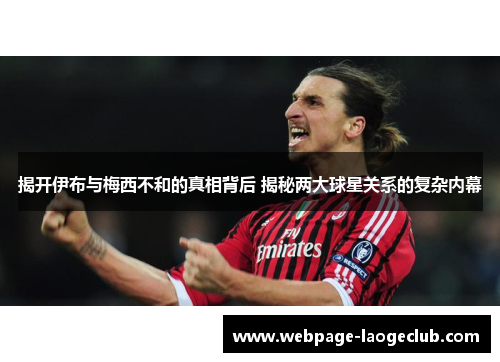 揭开伊布与梅西不和的真相背后 揭秘两大球星关系的复杂内幕