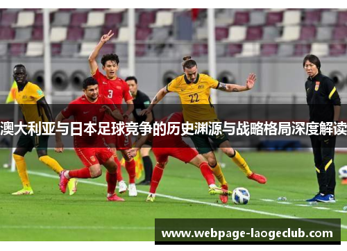 澳大利亚与日本足球竞争的历史渊源与战略格局深度解读