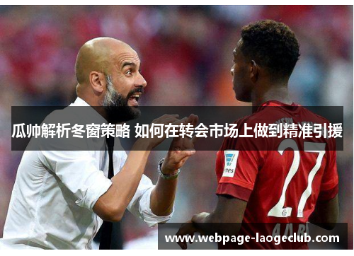 瓜帅解析冬窗策略 如何在转会市场上做到精准引援