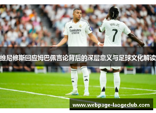 维尼修斯回应姆巴佩言论背后的深层意义与足球文化解读