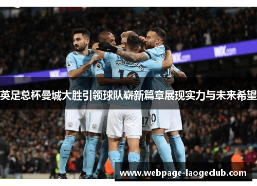 英足总杯曼城大胜引领球队崭新篇章展现实力与未来希望
