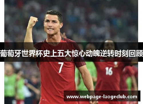 葡萄牙世界杯史上五大惊心动魄逆转时刻回顾