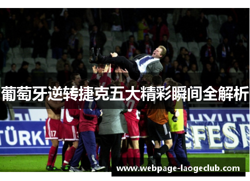 葡萄牙逆转捷克五大精彩瞬间全解析