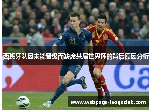 西班牙队因未能晋级而缺席某届世界杯的背后原因分析