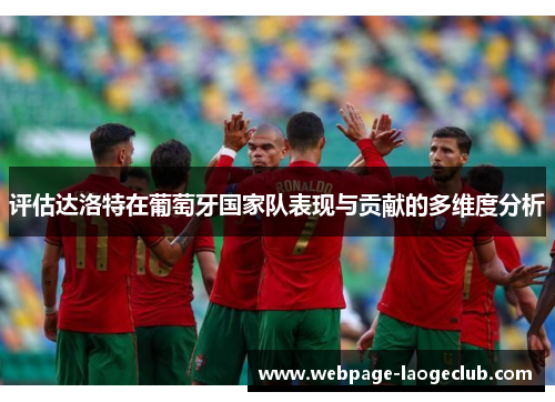 评估达洛特在葡萄牙国家队表现与贡献的多维度分析