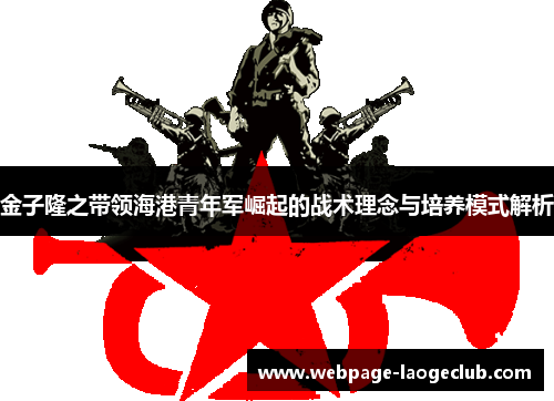 金子隆之带领海港青年军崛起的战术理念与培养模式解析