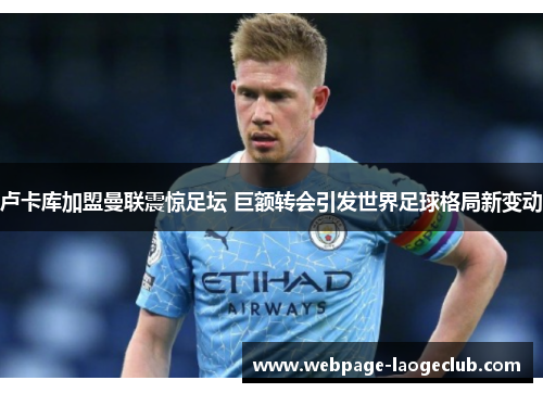 卢卡库加盟曼联震惊足坛 巨额转会引发世界足球格局新变动