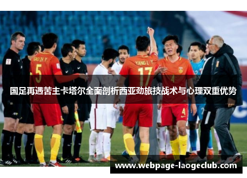 国足再遇苦主卡塔尔全面剖析西亚劲旅技战术与心理双重优势