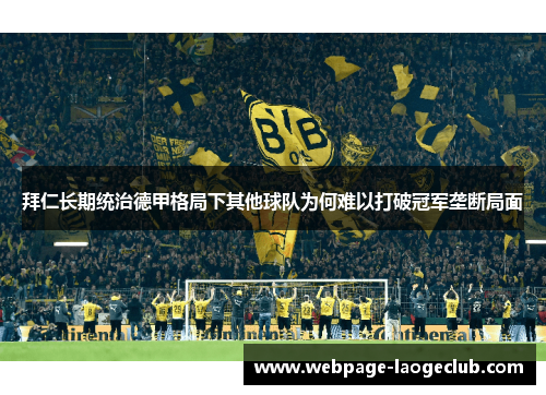 拜仁长期统治德甲格局下其他球队为何难以打破冠军垄断局面