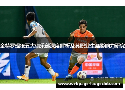 金特罗现役五大俱乐部深度解析及其职业生涯影响力研究