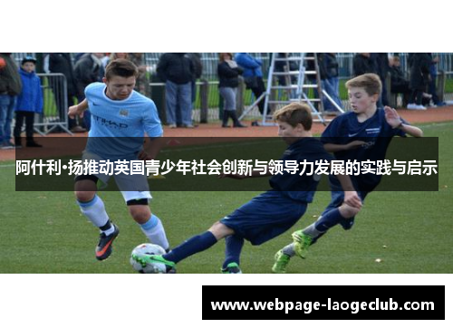 阿什利·扬推动英国青少年社会创新与领导力发展的实践与启示