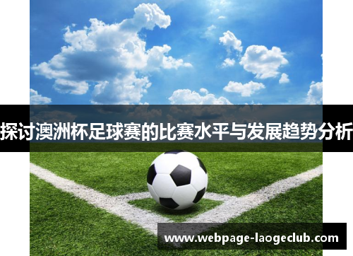 探讨澳洲杯足球赛的比赛水平与发展趋势分析