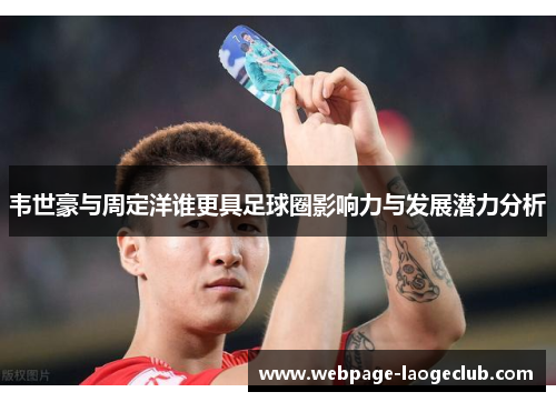 韦世豪与周定洋谁更具足球圈影响力与发展潜力分析