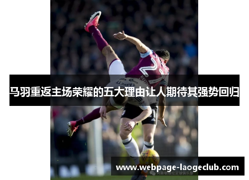 马羽重返主场荣耀的五大理由让人期待其强势回归