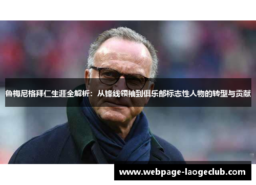 鲁梅尼格拜仁生涯全解析：从锋线领袖到俱乐部标志性人物的转型与贡献